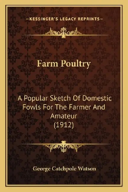 Farm Poultry: A Popular Sketch Of Domestic Fowls For The Farmer And Amateur (1912) by George Catchpole Watson