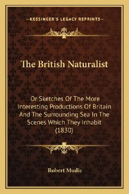 The British Naturalist: Or Sketches Of The More Interesting Productions Of Britain And The Surrounding Sea In The Scenes Which They Inhabit (1830) by Robert Mudie