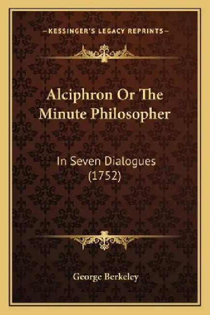 Alciphron Or The Minute Philosopher: In Seven Dialogues (1752) by George Berkeley