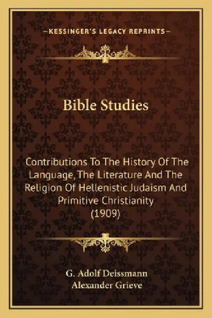 Bible Studies: Contributions To The History Of The Language, The Literature And The Religion Of Hellenistic Judaism And Primitive Christianity (1909) by G. Adolf Deissmann, Alexander Grieve