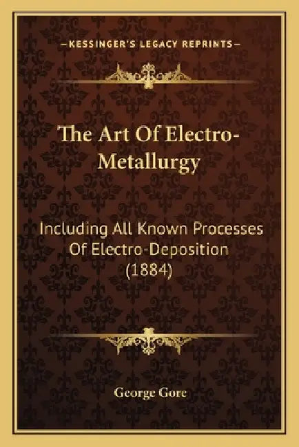 The Art Of Electro-Metallurgy: Including All Known Processes Of Electro-Deposition (1884) by George Gore