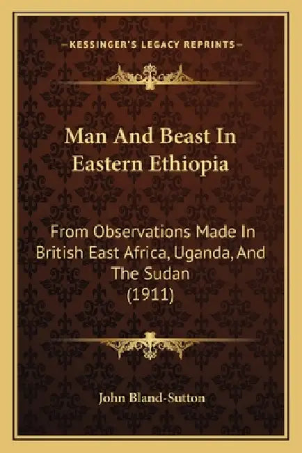 Man And Beast In Eastern Ethiopia: From Observations Made In British East Africa, Uganda, And The Sudan (1911) by John Bland-Sutton