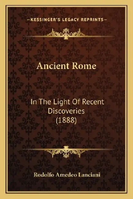 Ancient Rome: In The Light Of Recent Discoveries (1888) by Rodolfo Amedeo Lanciani