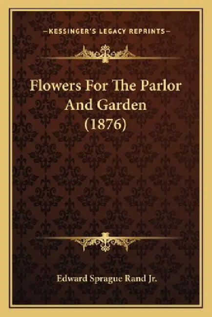 Flowers For The Parlor And Garden (1876) by Jr. Rand Edward Sprague