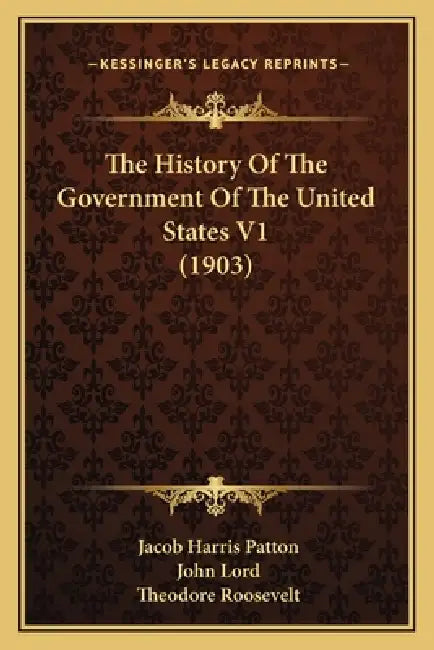 The History Of The Government Of The United States V1 (1903) by Jacob Harris Patton, John Lord, Theodore Roosevelt