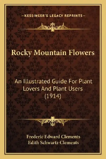 Rocky Mountain Flowers: An Illustrated Guide For Plant Lovers And Plant Users (1914) by Frederic Edward Clements, Edith Schwartz Clements