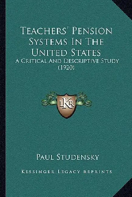 Teachers' Pension Systems In The United States: A Critical And Descriptive Study (1920) by Paul Studensky