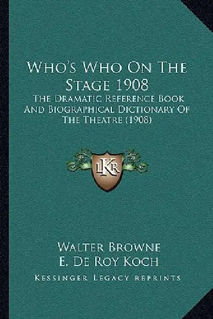 Who's Who On The Stage 1908: The Dramatic Reference Book And Biographical Dictionary Of The Theatre (1908) by Walter Browne, E. De Roy Koch