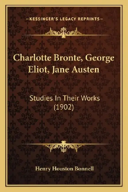 Charlotte Bronte, George Eliot, Jane Austen: Studies In Their Works (1902) by Henry Houston Bonnell