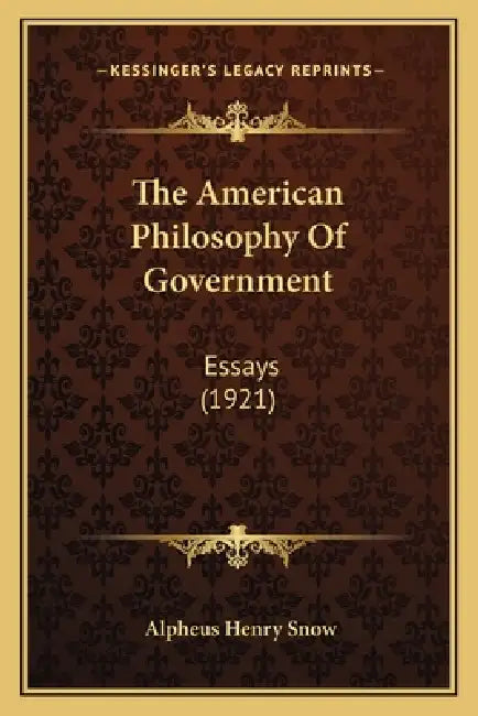 The American Philosophy Of Government: Essays (1921) by Alpheus Henry Snow