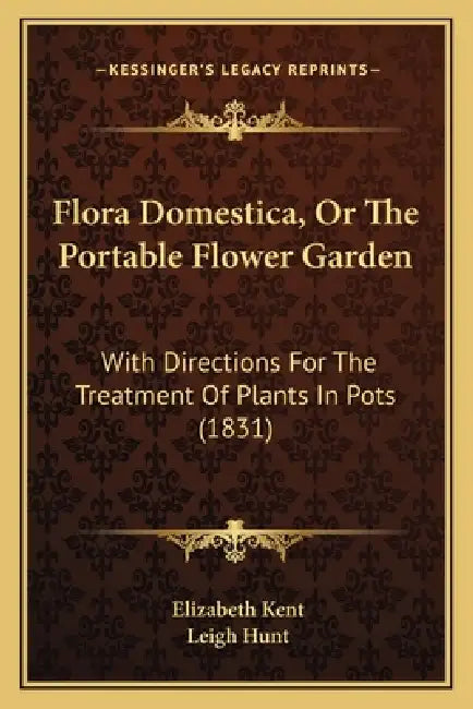 Flora Domestica, Or The Portable Flower Garden: With Directions For The Treatment Of Plants In Pots (1831) by Elizabeth Kent, Leigh Hunt