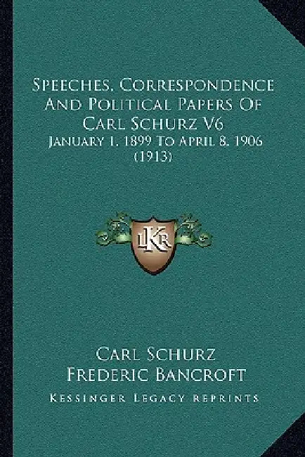 Speeches, Correspondence And Political Papers Of Carl Schurz V6: January 1, 1899 To April 8, 1906 (1913) by Carl Schurz, Frederic Bancroft