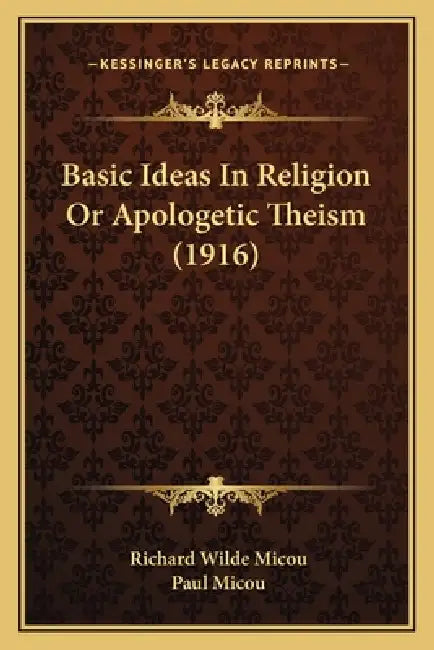 Basic Ideas In Religion Or Apologetic Theism (1916) by Richard Wilde Micou, Paul Micou