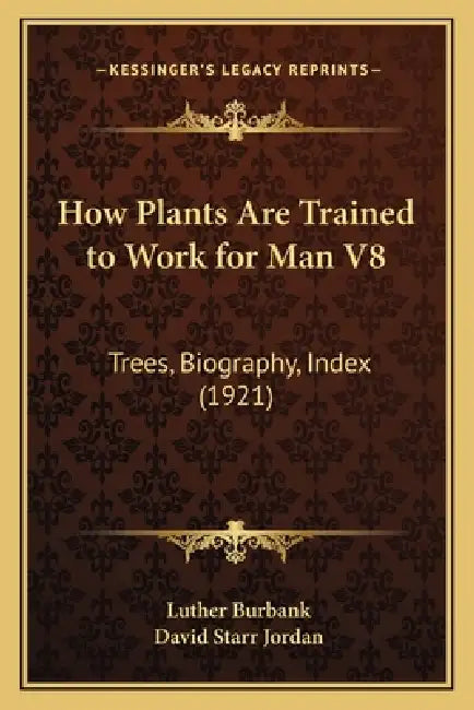 How Plants Are Trained to Work for Man V8: Trees, Biography, Index (1921) by Luther Burbank, David Starr Jordan