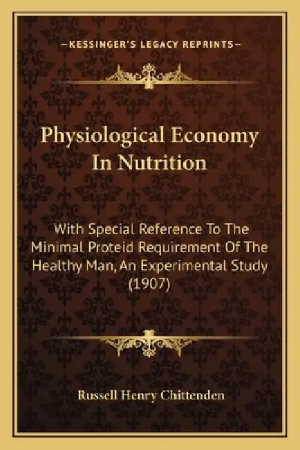 Physiological Economy In Nutrition: With Special Reference To The Minimal Proteid Requirement Of The Healthy Man, An Experimental Study (1907) by Russell Henry Chittenden