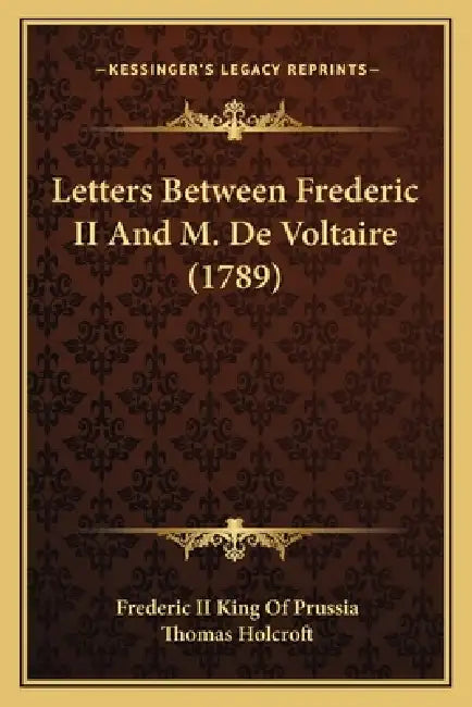 Letters Between Frederic II And M. De Voltaire (1789) by II Prussia Frederic King of, Thomas Holcroft