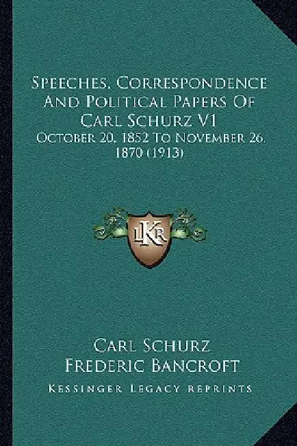 Speeches, Correspondence And Political Papers Of Carl Schurz V1: October 20, 1852 To November 26, 1870 (1913) by Carl Schurz, Frederic Bancroft