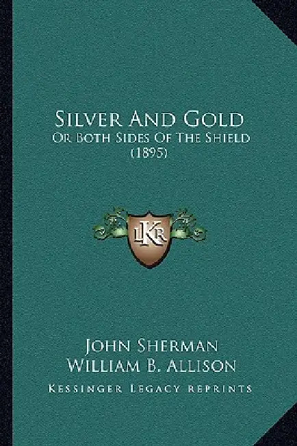 Silver and Gold: Or Both Sides of the Shield (1895) by John Sherman, William B. Allison, Trumbull White