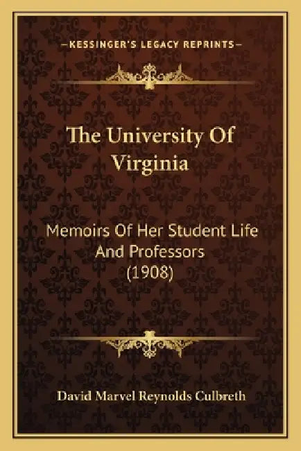 The University Of Virginia: Memoirs Of Her Student Life And Professors (1908) by David Marvel Reynolds Culbreth
