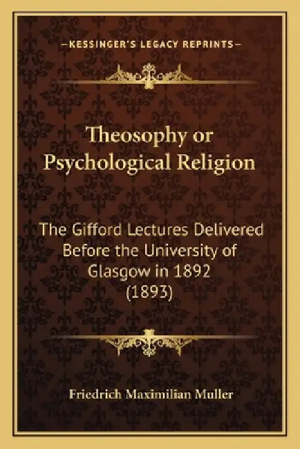 Theosophy or Psychological Religion: The Gifford Lectures Delivered Before the University of Glasgow in 1892 (1893) by Friedrich Maximilian Muller
