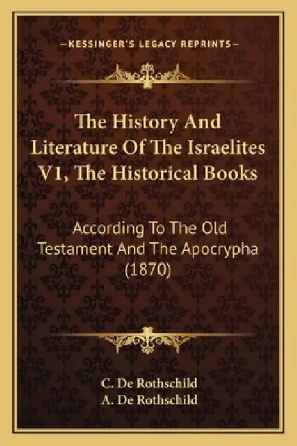 The History And Literature Of The Israelites V1, The Historical Books: According To The Old Testament And The Apocrypha (1870) by C. De Rothschild, A. De Rothschild