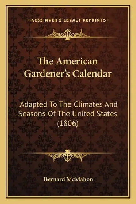 The American Gardener's Calendar: Adapted To The Climates And Seasons Of The United States (1806) by Bernard McMahon