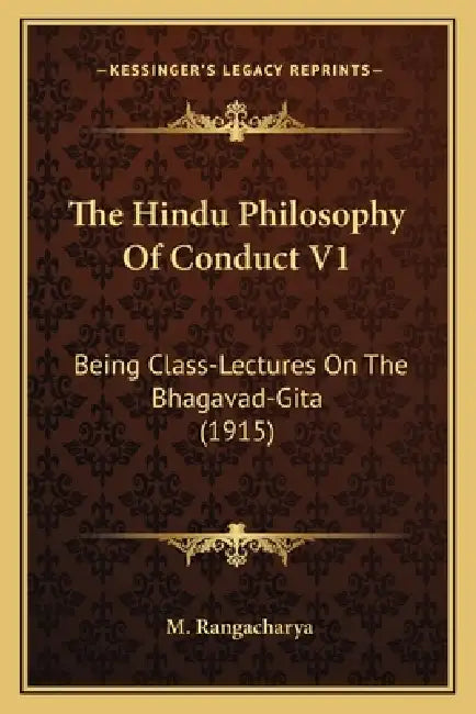 The Hindu Philosophy Of Conduct V1: Being Class-Lectures On The Bhagavad-Gita (1915) by M. Rangacharya