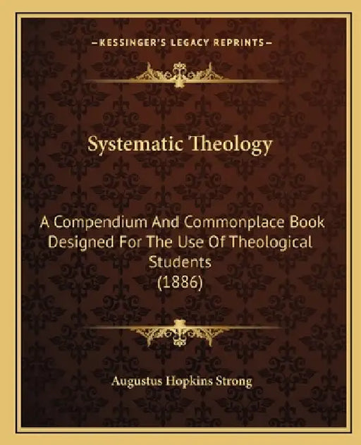 Systematic Theology: A Compendium And Commonplace Book Designed For The Use Of Theological Students (1886) by Augustus Hopkins Strong