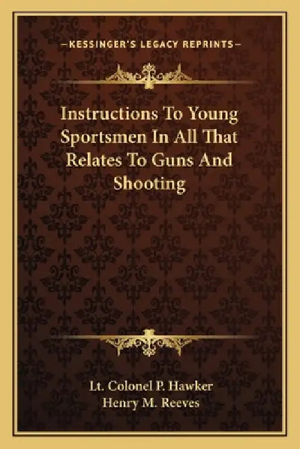 Instructions To Young Sportsmen In All That Relates To Guns And Shooting by Lt Colonel P. Hawker, Henry M. Reeves