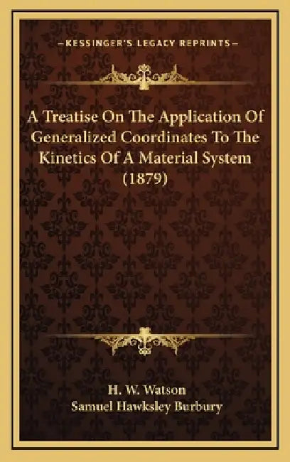 A Treatise On The Application Of Generalized Coordinates To The Kinetics Of A Material System (1879) by H. W. Watson, Samuel Hawksley Burbury