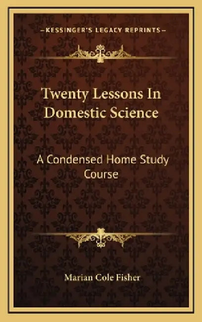 Twenty Lessons In Domestic Science: A Condensed Home Study Course: Including Marketing, Food Principals, Functions Of Food, Methods Of Cooking, Etc. ( by Marian Cole Fisher