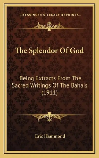 The Splendor Of God: Being Extracts From The Sacred Writings Of The Bahais (1911) by Eric Hammond