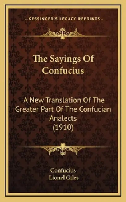 The Sayings Of Confucius: A New Translation Of The Greater Part Of The Confucian Analects (1910) by Confucius, Lionel Giles