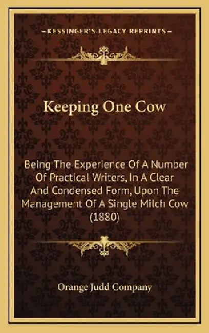 Keeping One Cow: Being The Experience Of A Number Of Practical Writers, In A Clear And Condensed Form, Upon The Management Of A Single Milch Cow (1880 by Orange Judd Company