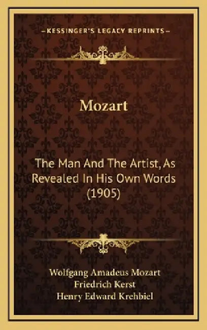 Mozart: The Man And The Artist, As Revealed In His Own Words (1905) by Wolfgang Amadeus Mozart, Friedrich Kerst, Henry Edward Krehbiel
