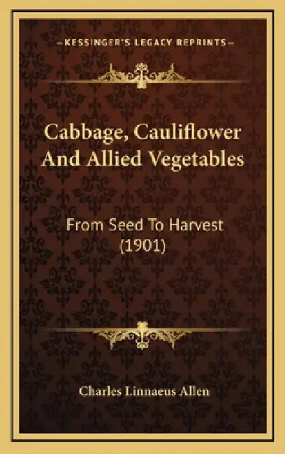 Cabbage, Cauliflower And Allied Vegetables: From Seed To Harvest (1901) by Charles Linnaeus Allen