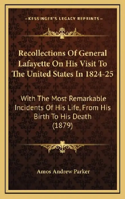 Recollections Of General Lafayette On His Visit To The United States In 1824-25: With The Most Remarkable Incidents Of His Life, From His Birth To His by Amos Andrew Parker