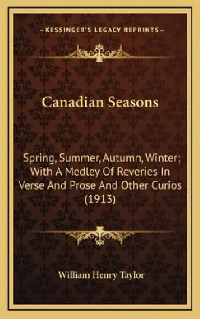 Canadian Seasons: Spring, Summer, Autumn, Winter; With A Medley Of Reveries In Verse And Prose And Other Curios (1913) by William Henry Taylor