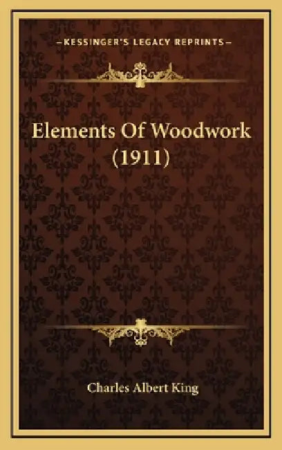 Elements Of Woodwork (1911) by Charles Albert King