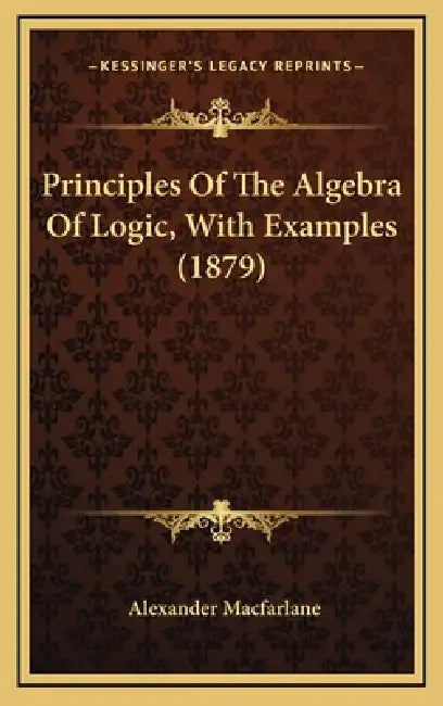 Principles Of The Algebra Of Logic, With Examples (1879) by Alexander MacFarlane