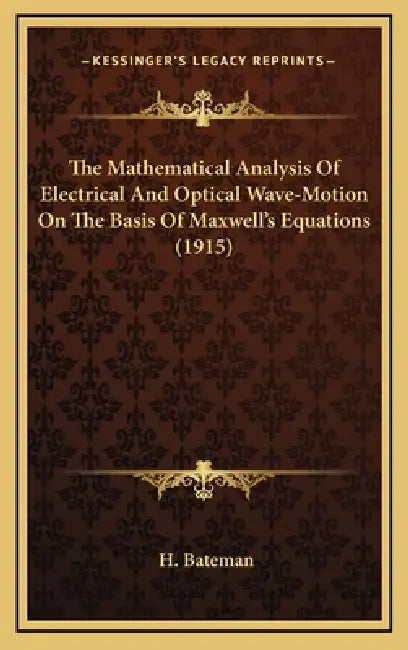 The Mathematical Analysis Of Electrical And Optical Wave-Motion On The Basis Of Maxwell's Equations (1915) by H. Bateman