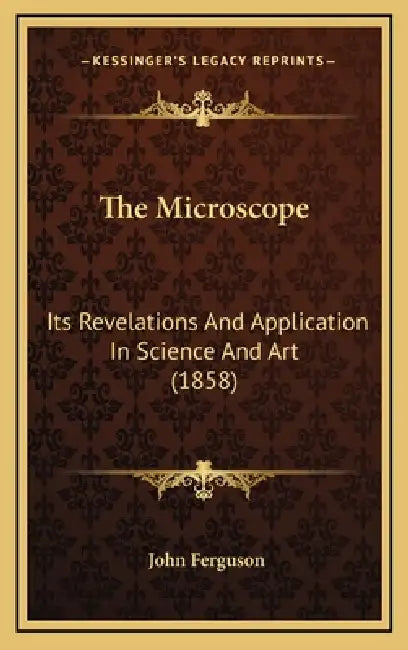 The Microscope: Its Revelations And Application In Science And Art (1858) by John Ferguson