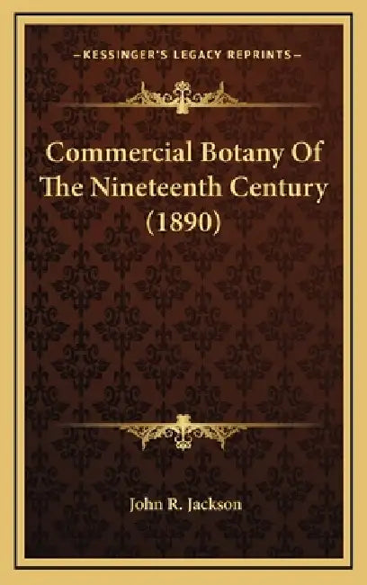 Commercial Botany Of The Nineteenth Century (1890) by John R. Jackson