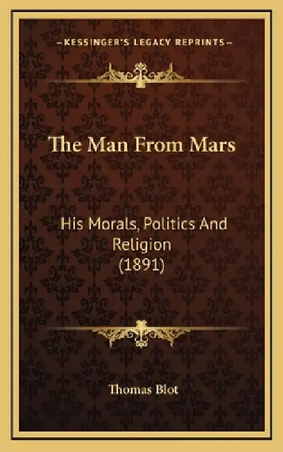 The Man From Mars: His Morals, Politics And Religion (1891) by Thomas Blot
