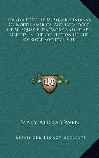 Folklore Of The Musquakie Indians Of North America, And Catalogue Of Musquakie Beadwork And Other Objects In The Collection Of The Folklore Society (1 by Mary Alicia Owen