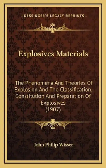 Explosives Materials: The Phenomena And Theories Of Explosion And The Classification, Constitution And Preparation Of Explosives (1907) by John Philip Wisser