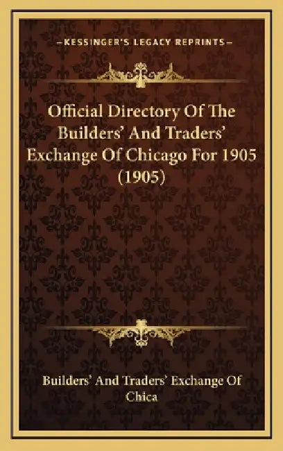 Official Directory Of The Builders' And Traders' Exchange Of Chicago For 1905 (1905) by Builders' and Traders' Exchange of Chica