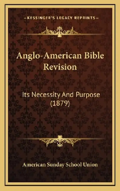 Anglo-American Bible Revision: Its Necessity And Purpose (1879) by American Sunday School Union