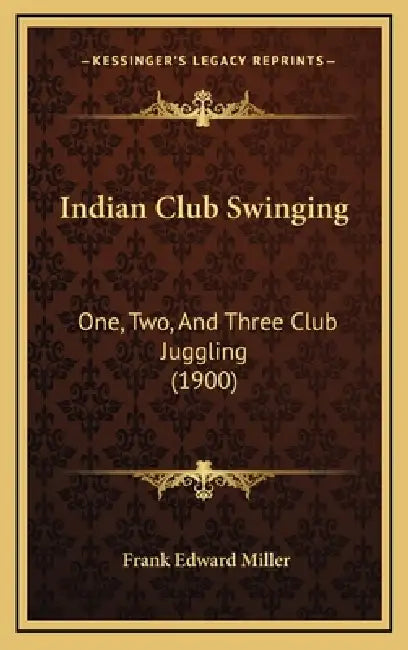 Indian Club Swinging: One, Two, And Three Club Juggling (1900) by Frank Edward Miller
