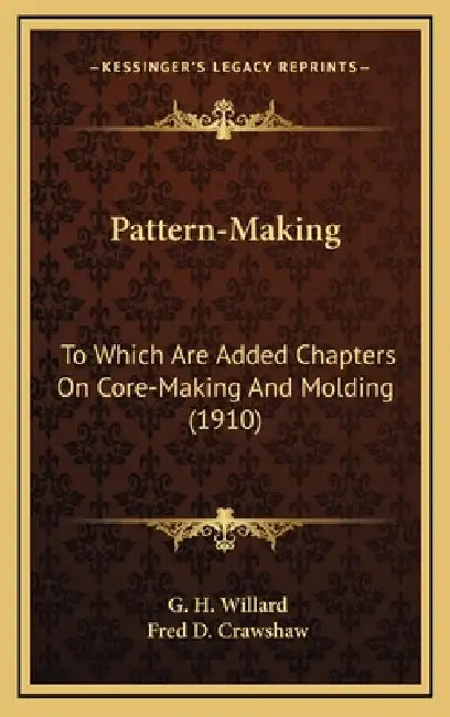 Pattern-Making: To Which Are Added Chapters On Core-Making And Molding (1910) by G. H. Willard, Fred D. Crawshaw